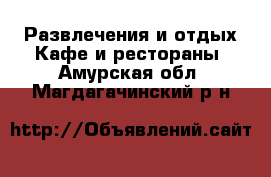 Развлечения и отдых Кафе и рестораны. Амурская обл.,Магдагачинский р-н